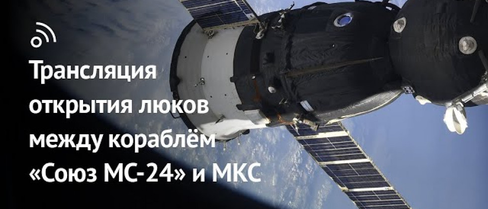 Трансляция открытия люков между кораблём  «Союз МС-24» и МКС